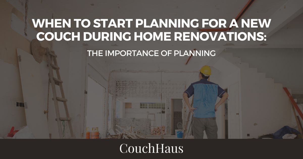 When to Start Planning for a New Couch During Home Renovations | Couch Haus